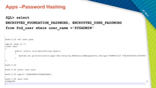 Apps –Password Hashing
SQL> select
ENCRYPTED_FOUNDATION_PASSWORD, ENCRYPTED_USER_PASSWORD
from fnd_user where user_name ='SYSADMIN‘
 