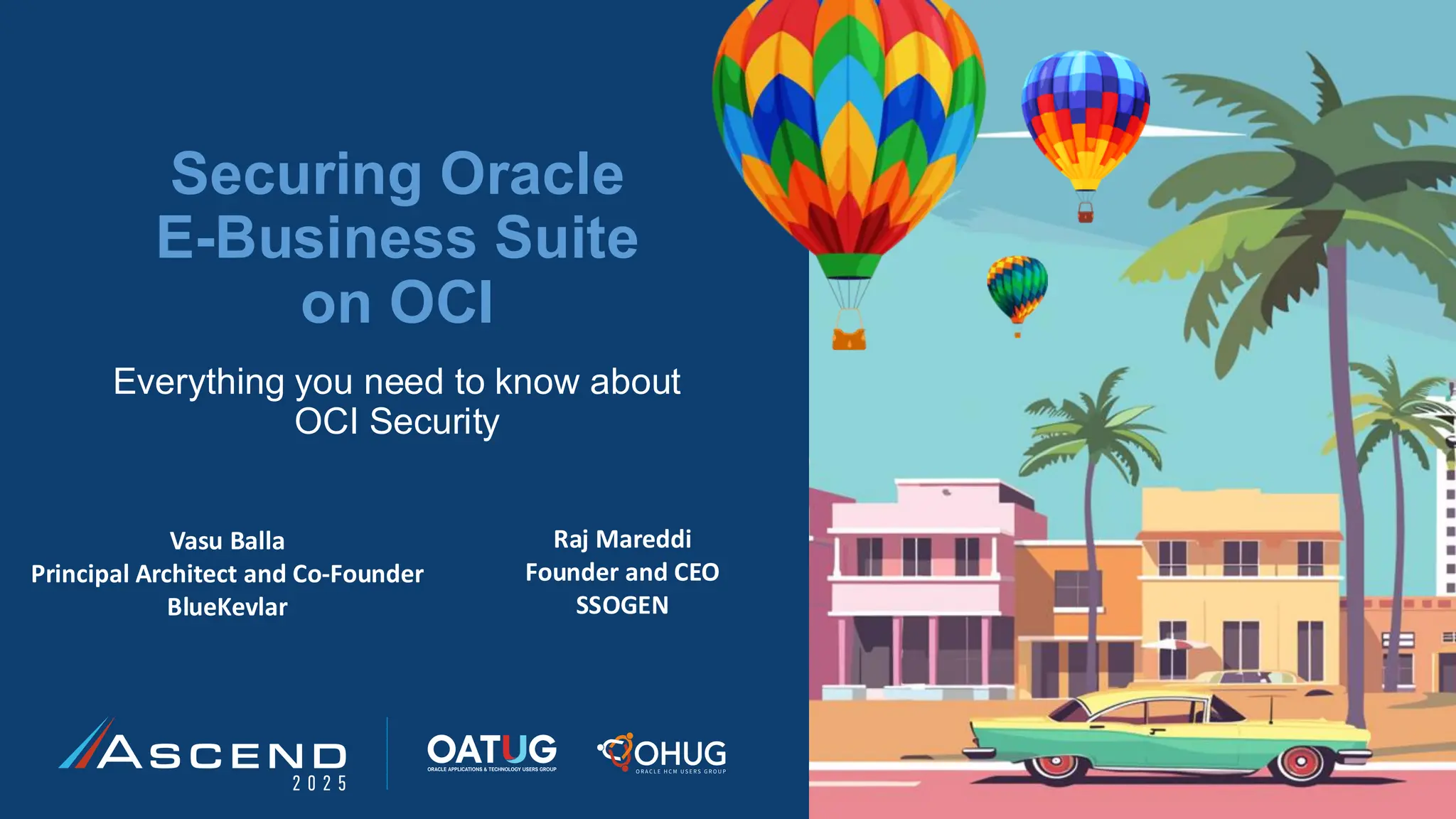Securing Oracle
E-Business Suite
on OCI
Everything you need to know about
OCI Security
Vasu Balla
Principal Architect and Co-Founder
BlueKevlar
Raj Mareddi
Founder and CEO
SSOGEN
 