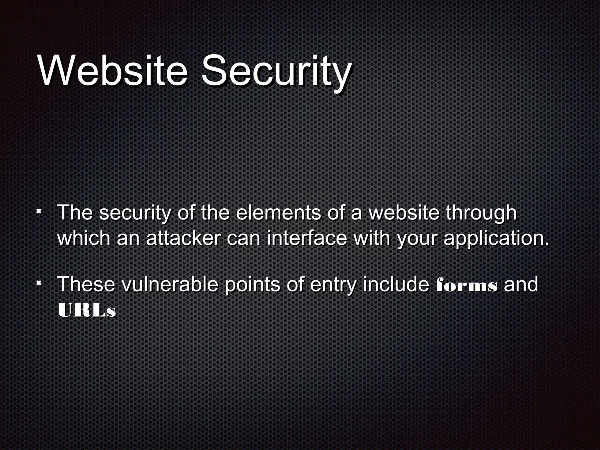 WWeebbssiittee SSeeccuurriittyy 
TThhee sseeccuurriittyy ooff tthhee eelleemmeennttss ooff aa wweebbssiittee tthhrroouugghh 
wwhhiicchh aann aattttaacckkeerr ccaann iinntteerrffaaccee wwiitthh yyoouurr aapppplliiccaattiioonn.. 
TThheessee vvuullnneerraabbllee ppooiinnttss ooff eennttrryy iinncclluuddee ffoorrmmss aanndd 
UURRLLss 
 