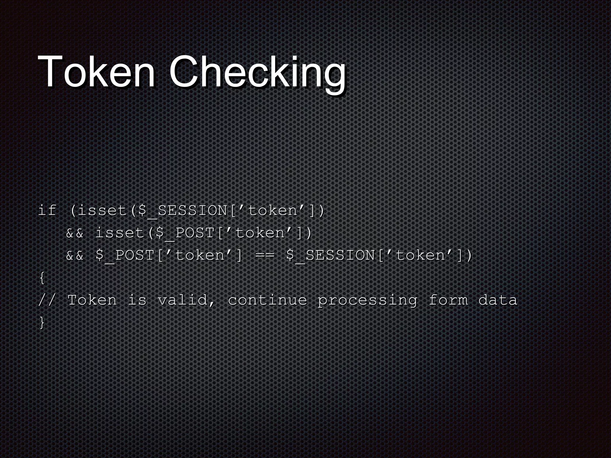 TTookkeenn CChheecckkiinngg 
iiff ((iisssseett(($$__SSEESSSSIIOONN[[’’ttookkeenn’’]])) 
&&&& iisssseett(($$__PPOOSSTT[[’’ttookkeenn’’]])) 
&&&& $$__PPOOSSTT[[’’ttookkeenn’’]] ==== $$__SSEESSSSIIOONN[[’’ttookkeenn’’]])) 
{{ 
// TTookkeenn iiss vvaalliidd,, ccoonnttiinnuuee pprroocceessssiinngg ffoorrmm ddaattaa 
}} 
 