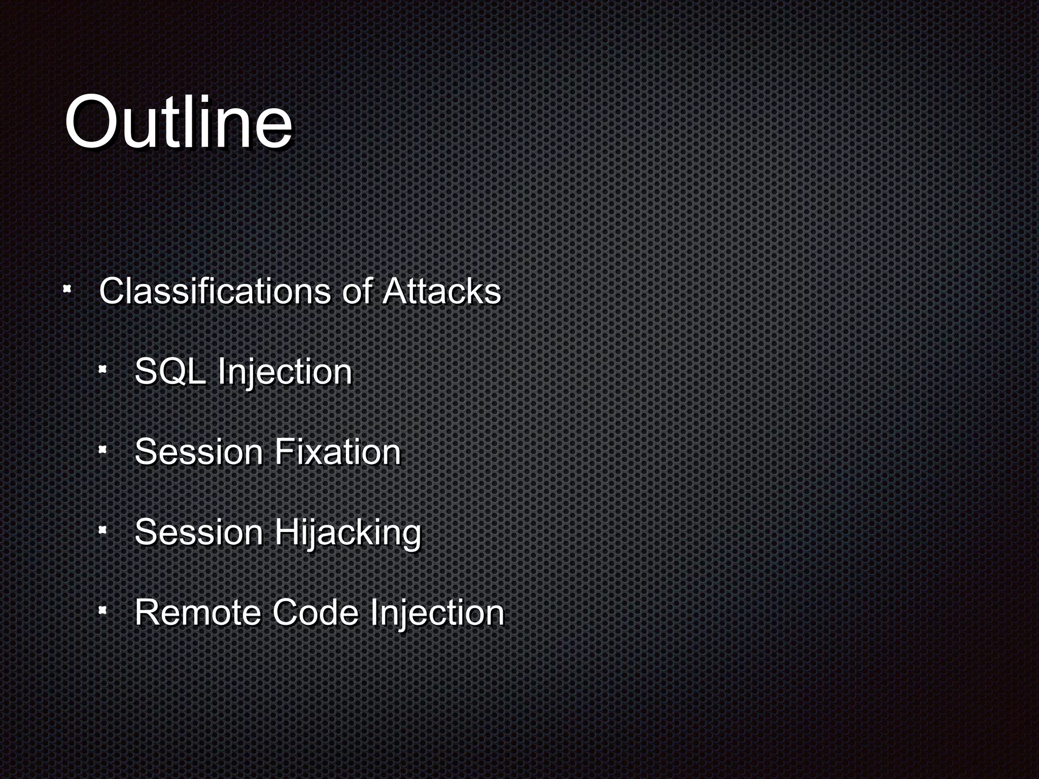 OOuuttlliinnee 
CCllaassssiiffiiccaattiioonnss ooff AAttttaacckkss 
SSQQLL IInnjjeeccttiioonn 
SSeessssiioonn FFiixxaattiioonn 
SSeessssiioonn HHiijjaacckkiinngg 
RReemmoottee CCooddee IInnjjeeccttiioonn 
 