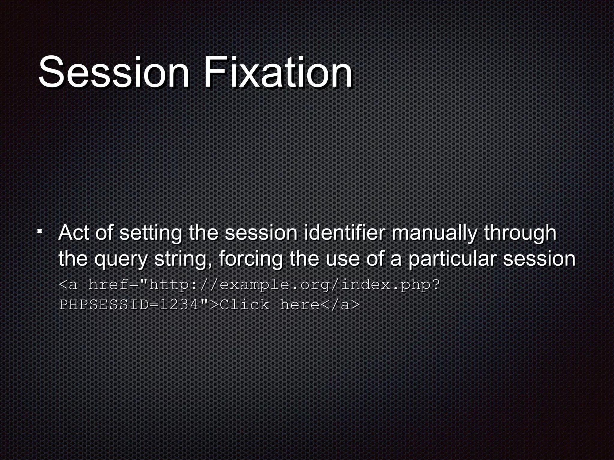 SSeessssiioonn FFiixxaattiioonn 
AAcctt ooff sseettttiinngg tthhee sseessssiioonn iiddeennttiiffiieerr mmaannuuaallllyy tthhrroouugghh 
tthhee qquueerryy ssttrriinngg,, ffoorrcciinngg tthhee uussee ooff aa ppaarrttiiccuullaarr sseessssiioonn 
<<aa hhrreeff==""hhttttpp:://eexxaammppllee..oorrgg/iinnddeexx..pphhpp?? 
PPHHPPSSEESSSSIIDD==11223344"">>CClliicckk hheerree<</aa>> 
 