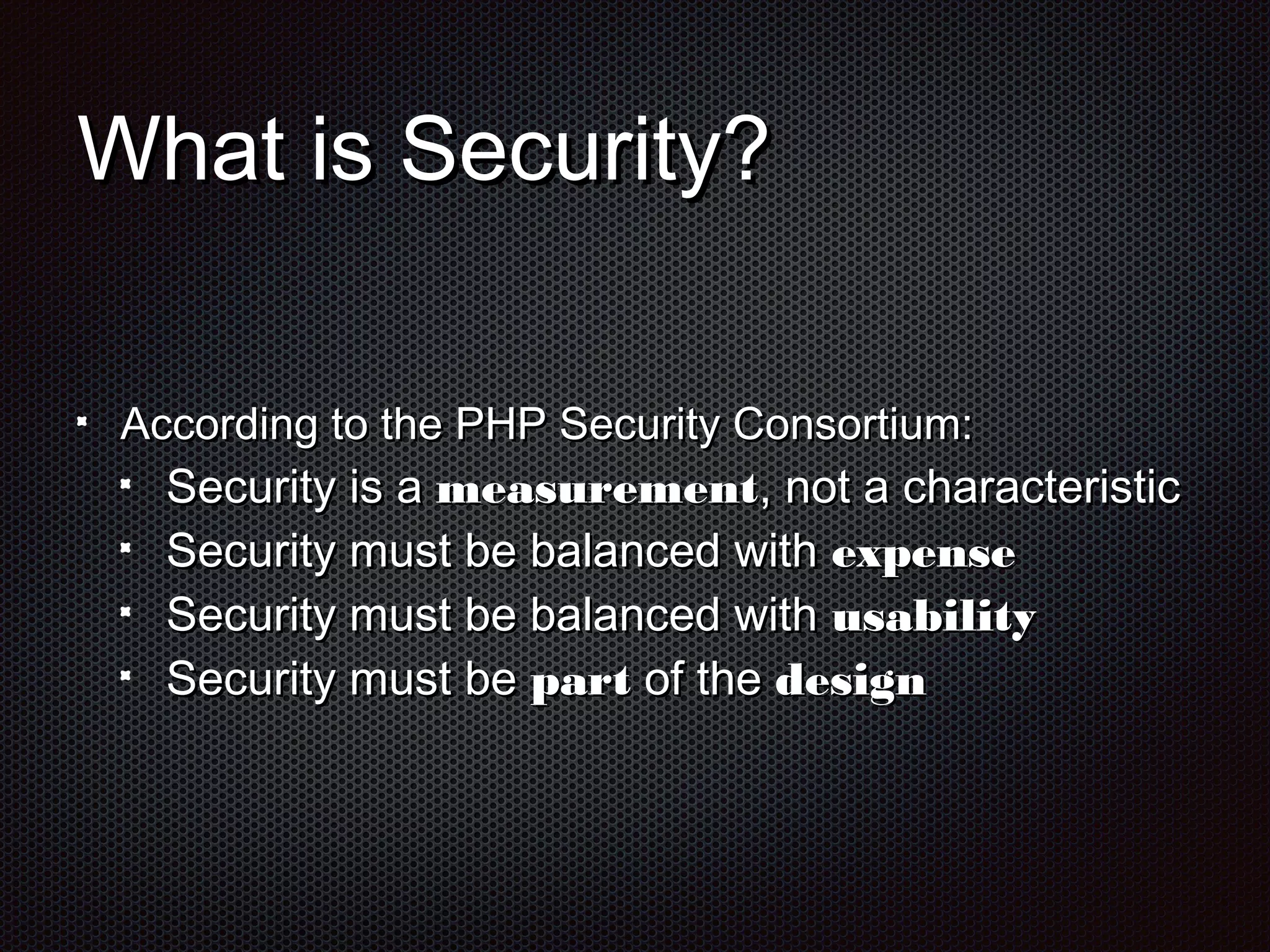 WWhhaatt iiss SSeeccuurriittyy?? 
AAccccoorrddiinngg ttoo tthhee PPHHPP SSeeccuurriittyy CCoonnssoorrttiiuumm:: 
SSeeccuurriittyy iiss aa mmeeaassuurreemmeenntt,, nnoott aa cchhaarraacctteerriissttiicc 
SSeeccuurriittyy mmuusstt bbee bbaallaanncceedd wwiitthh eexxppeennssee 
SSeeccuurriittyy mmuusstt bbee bbaallaanncceedd wwiitthh uussaabbiilliittyy 
SSeeccuurriittyy mmuusstt bbee ppaarrtt ooff tthhee ddeessiiggnn 
 