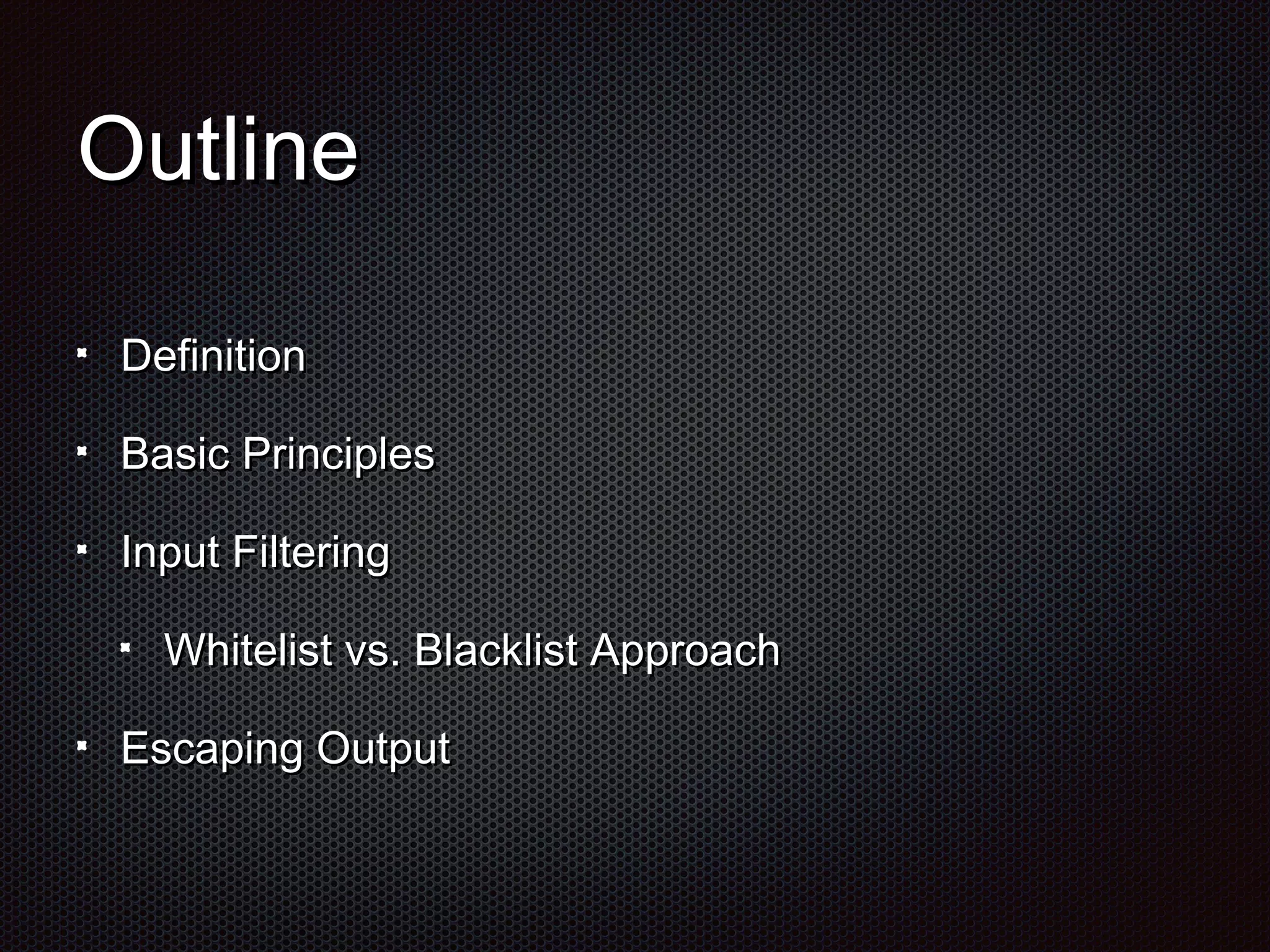 OOuuttlliinnee 
DDeeffiinniittiioonn 
BBaassiicc PPrriinncciipplleess 
IInnppuutt FFiilltteerriinngg 
WWhhiitteelliisstt vvss.. BBllaacckklliisstt AApppprrooaacchh 
EEssccaappiinngg OOuuttppuutt 
 