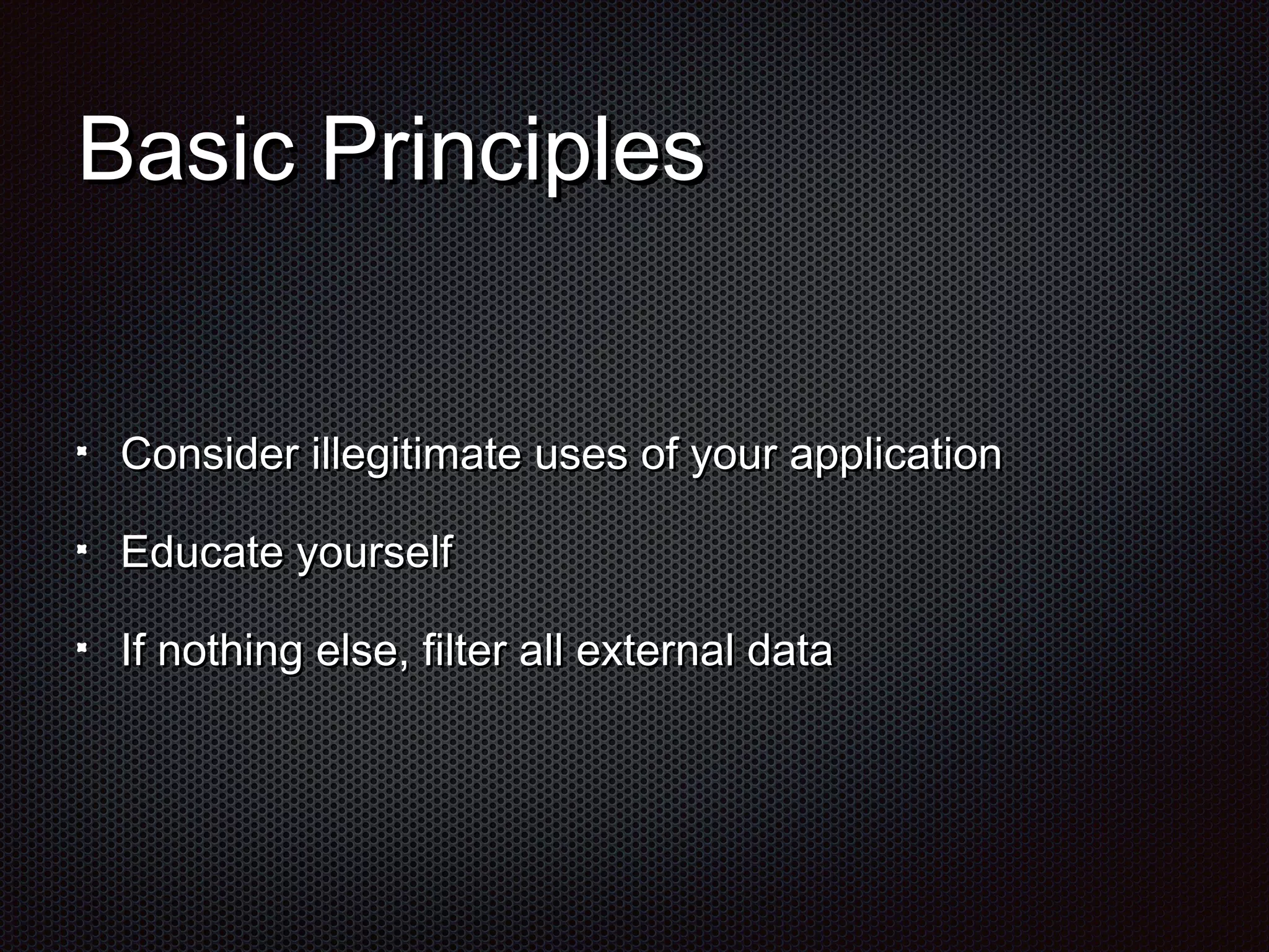 BBaassiicc PPrriinncciipplleess 
CCoonnssiiddeerr iilllleeggiittiimmaattee uusseess ooff yyoouurr aapppplliiccaattiioonn 
EEdduuccaattee yyoouurrsseellff 
IIff nnootthhiinngg eellssee,, ffiilltteerr aallll eexxtteerrnnaall ddaattaa 
 