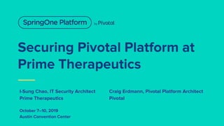 Securing Pivotal Platform at
Prime Therapeutics
I-Sung Chao, IT Security Architect Craig Erdmann, Pivotal Platform Architect
Prime Therapeutics Pivotal
October 7–10, 2019
Austin Convention Center
 