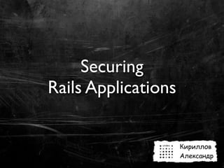 Securing
Rails Applications


                     Кириллов
                     Александр
 