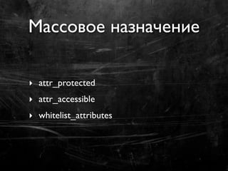 Массовое назначение

‣ attr_protected
‣ attr_accessible
‣ whitelist_attributes
 