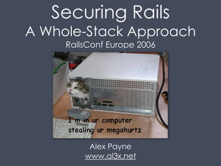 Securing Rails
A Whole-Stack Approach
     RailsConf Europe 2006




          Alex Payne
         www.al3x.net