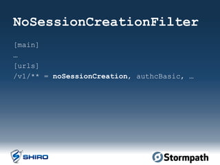 NoSessionCreationFilter
[main]
…
[urls]
/v1/** = noSessionCreation, authcBasic, …
	
  
 