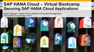 Martin Raepple / Product Owner Identity and Access Management /
SAP HANA Cloud Product Team
SAP HANA Cloud – Virtual Bootcamp
Securing SAP HANA Cloud Applications
 