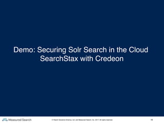 18
Demo: Securing Solr Search in the Cloud
SearchStax with Credeon
© Hitachi Solutions America, Ltd. and Measured Search, Inc. 2017, All rights reserved.
 