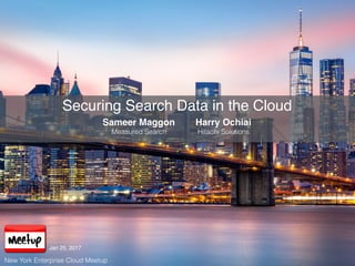 Securing Search Data in the Cloud
Sameer Maggon
Measured Search
Harry Ochiai
Hitachi Solutions
New York Enterprise Cloud Meetup
Jan 25, 2017
 