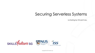 Copyright 2018 Vincent Lau
Securing Serverless Systems
a sharing by Vincent Lau
 