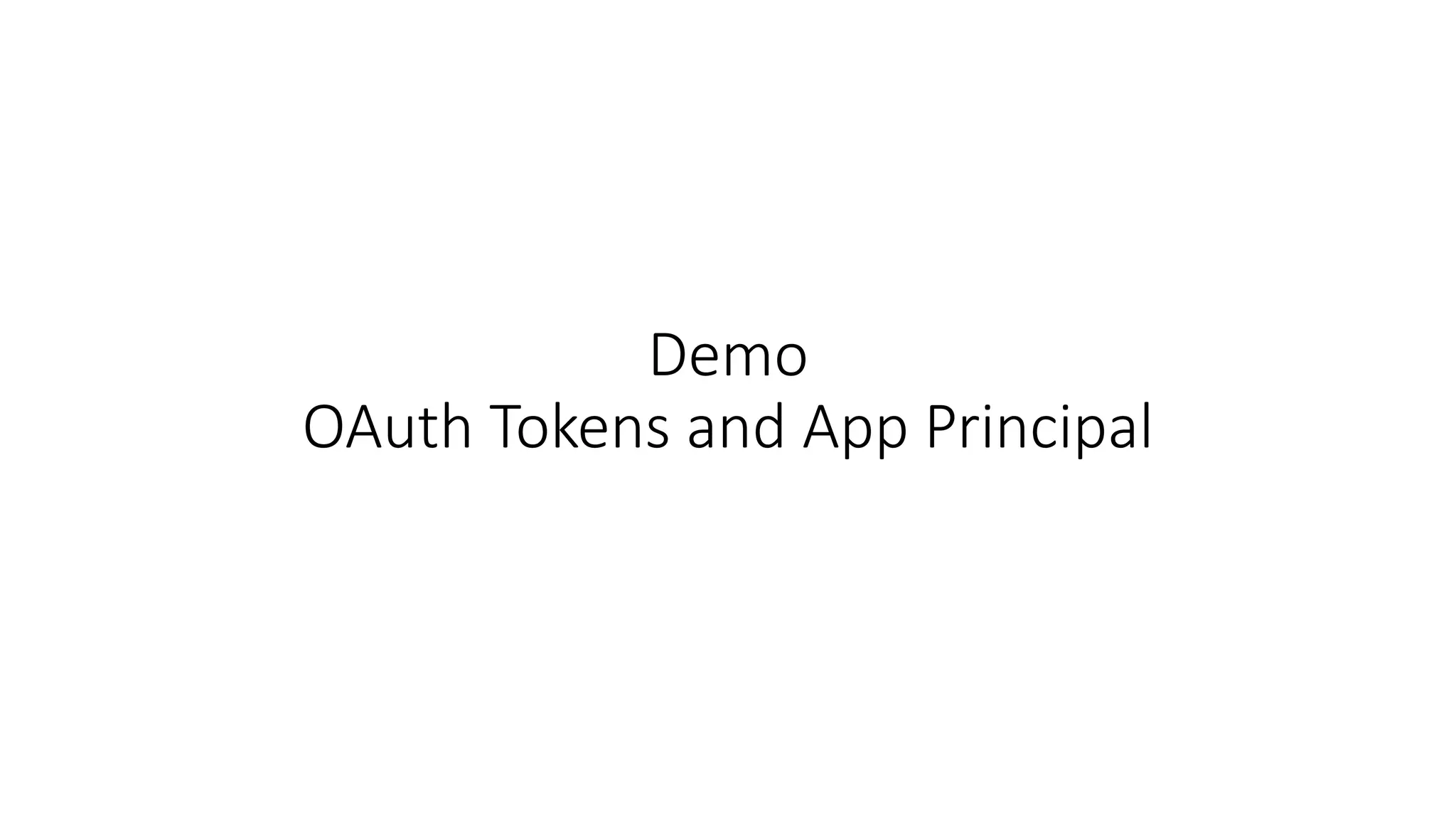 Demo 
OAuth Tokens and App Principal 
 