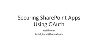 Securing SharePoint Apps 
Using OAuth 
Kashif Imran 
kashif_imran@hotmail.com 
 
