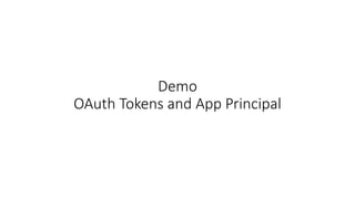Demo 
OAuth Tokens and App Principal 
 