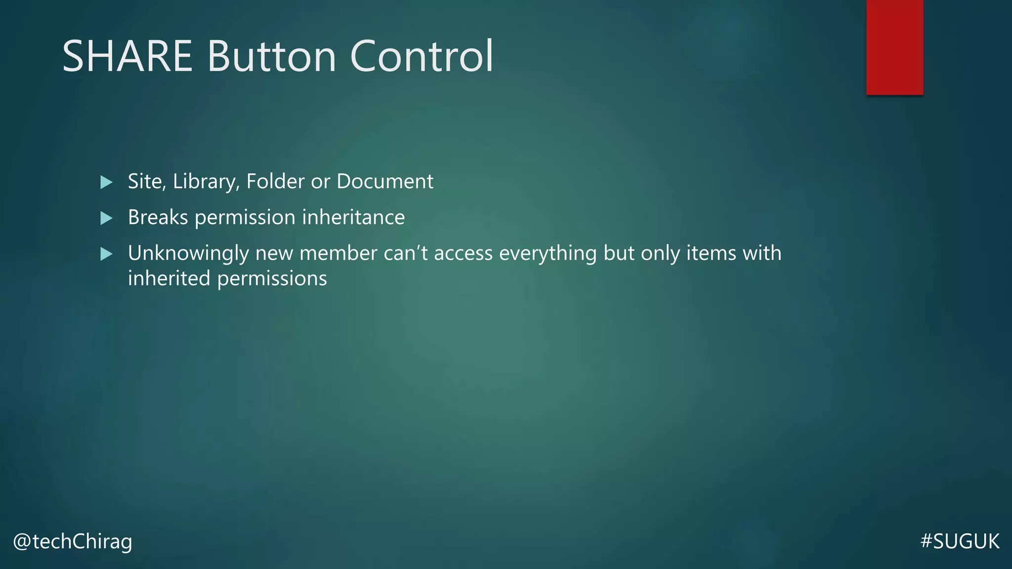 #SUGUK@techChirag
SHARE Button Control
 Site, Library, Folder or Document
 Breaks permission inheritance
 Unknowingly new member can’t access everything but only items with
inherited permissions
 