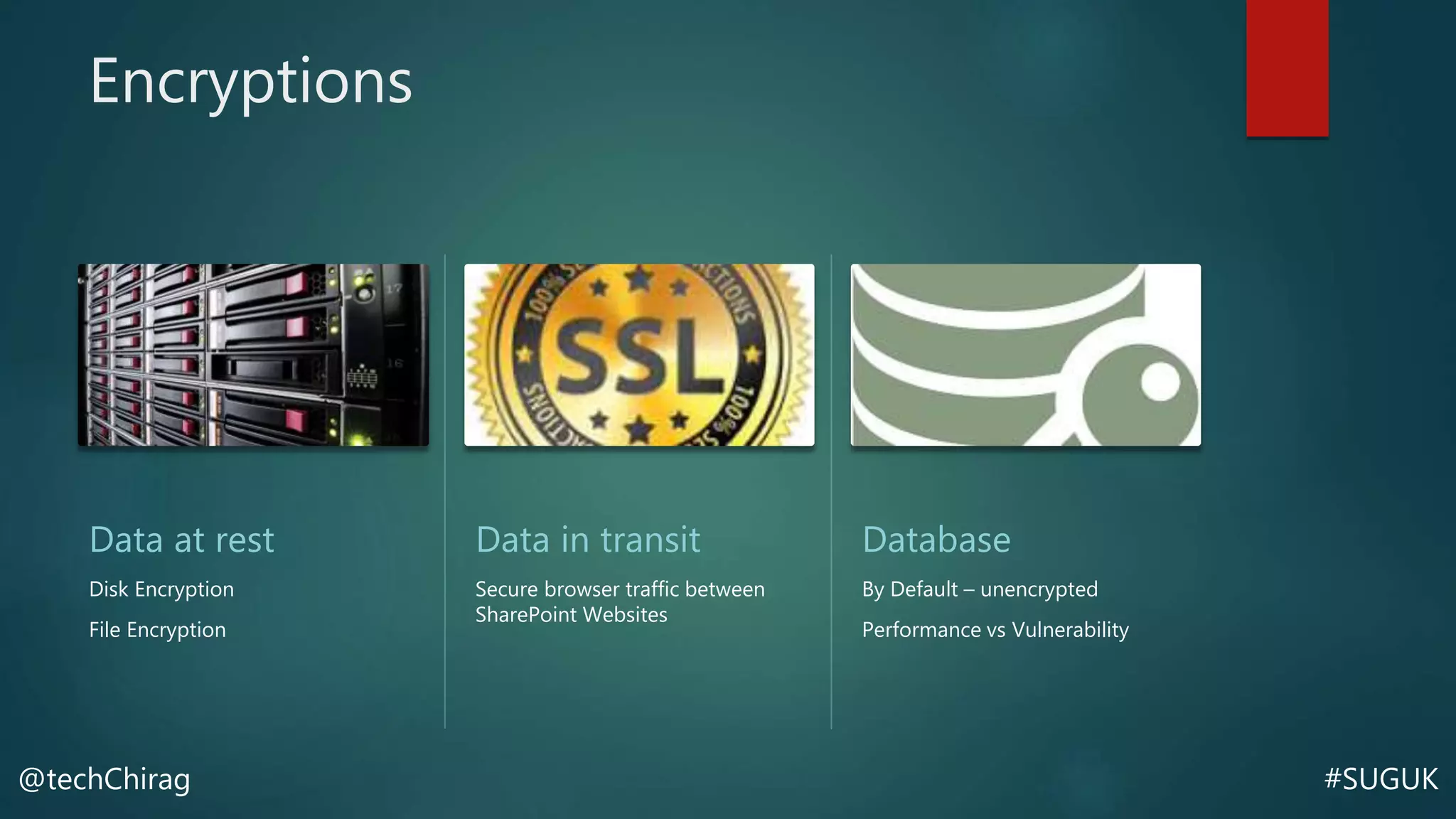 #SUGUK@techChirag
Encryptions
Data at rest
Disk Encryption
File Encryption
Data in transit
Secure browser traffic between
SharePoint Websites
Database
By Default – unencrypted
Performance vs Vulnerability
 