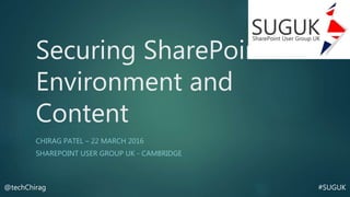 #SUGUK@techChirag
Securing SharePoint
Environment and
Content
CHIRAG PATEL – 22 MARCH 2016
SHAREPOINT USER GROUP UK - CAMBRIDGE
 