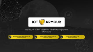 w w w . i o t a r m o u r. c o m
1
Securing IoT-enabled Smart Cities with Blockchain-powered
Cybersecurity
Blockchain-based digital identity for
connected devices
Tamper-proof logging of all
identity and access
Locked-down & secured access to
critical IoT systems
 