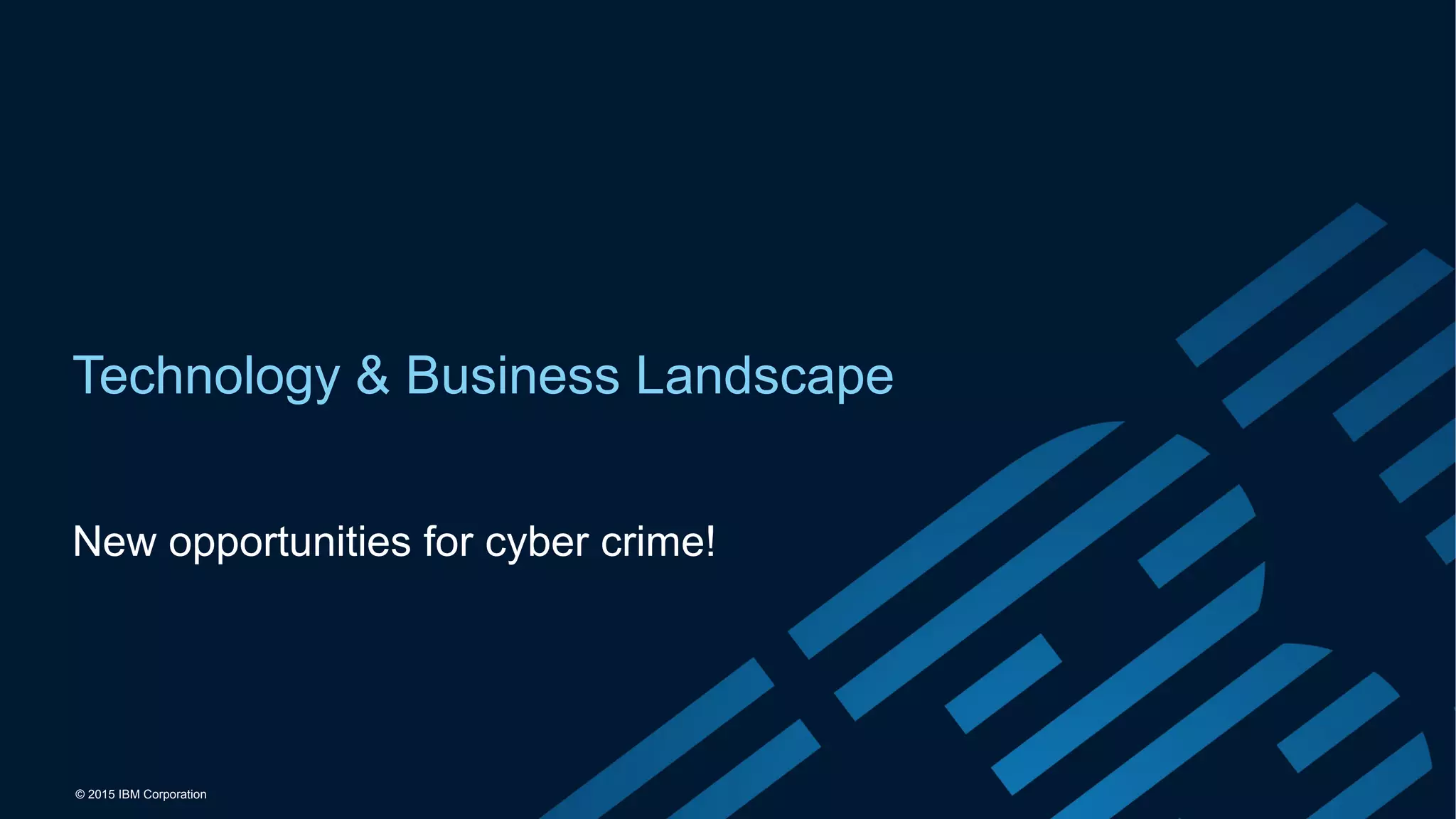 © 2015 IBM Corporation
Technology & Business Landscape
New opportunities for cyber crime!
 