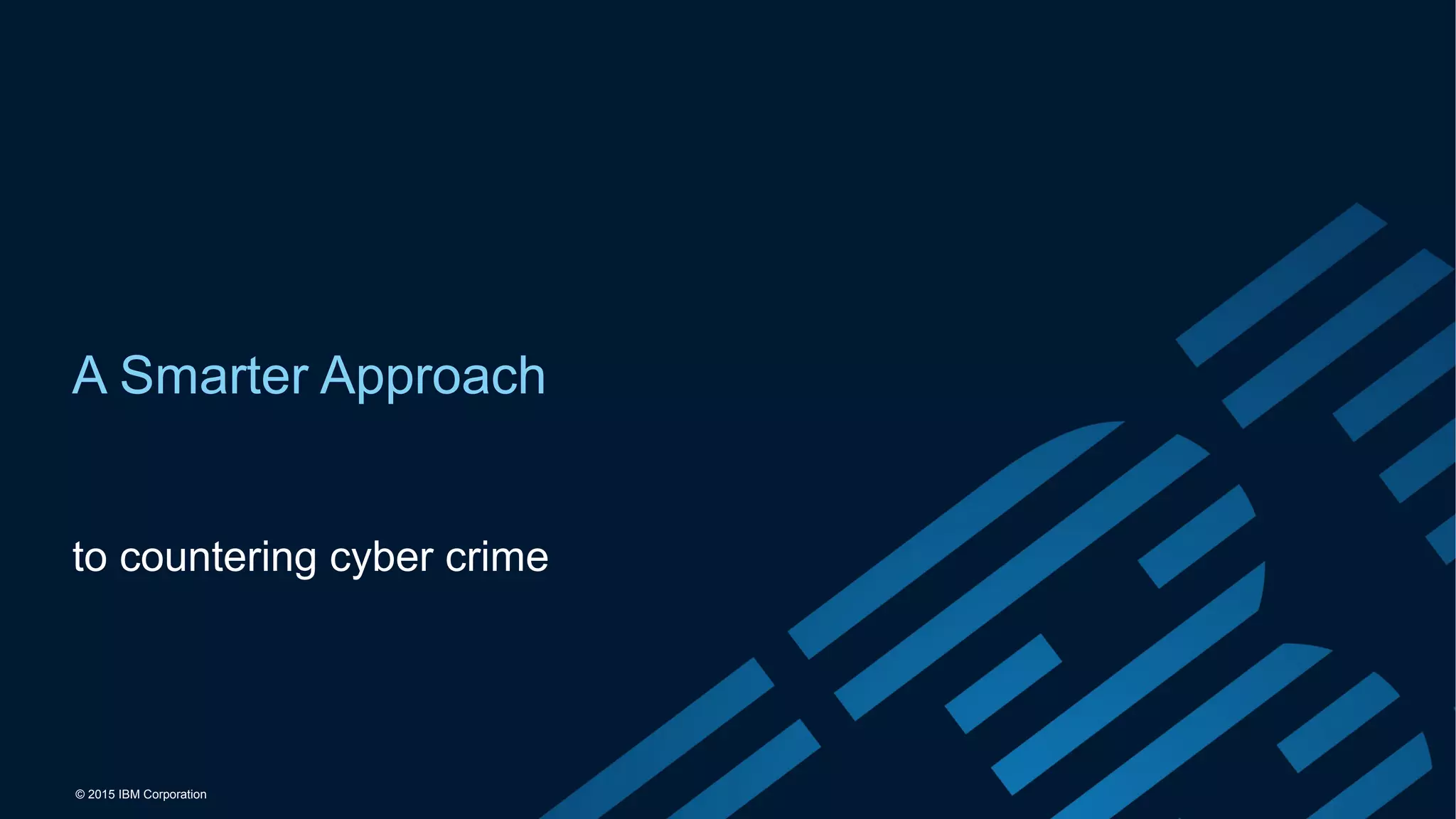 © 2015 IBM Corporation
A Smarter Approach
to countering cyber crime
 