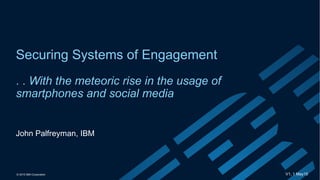 © 2015 IBM Corporation
Securing Systems of Engagement
. . With the meteoric rise in the usage of
smartphones and social media
V1, 1 May15
John Palfreyman, IBM
 