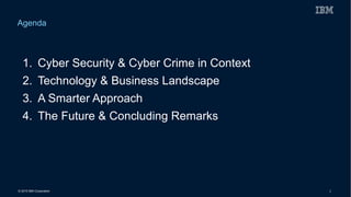 © 2015 IBM Corporation 2
1. Cyber Security & Cyber Crime in Context
2. Technology & Business Landscape
3. A Smarter Approach
4. The Future & Concluding Remarks
Agenda
 