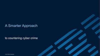 © 2015 IBM Corporation
A Smarter Approach
to countering cyber crime
 