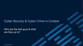 © 2015 IBM Corporation
Cyber Security & Cyber Crime in Context
Who are the bad guys & what
are they up to?
 