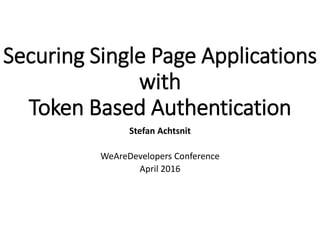 Securing Single Page Applications
with
Token Based Authentication
Stefan Achtsnit
WeAreDevelopers Conference
April 2016
 