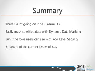 Summary
There’s a lot going on in SQL Azure DB
Easily mask sensitive data with Dynamic Data Masking
Limit the rows users can see with Row Level Security
Be aware of the current issues of RLS
 