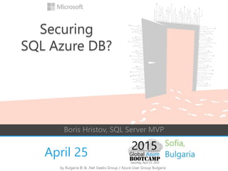 April 25
Boris Hristov, SQL Server MVP
Securing
SQL Azure DB?
 
