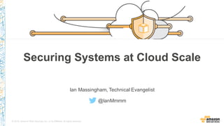 © 2015, Amazon Web Services, Inc. or its Affiliates. All rights reserved.
Securing Systems at Cloud Scale
Ian Massingham, Technical Evangelist
@IanMmmm
 
