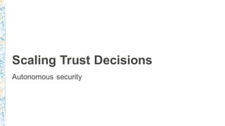 Scaling Trust Decisions
Autonomous security
 