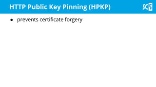 HTTP Public Key Pinning (HPKP)
● prevents certificate forgery
 