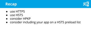 Recap
● use HTTPS
● use HSTS
● consider HPKP
● consider including your app on a HSTS preload list
 