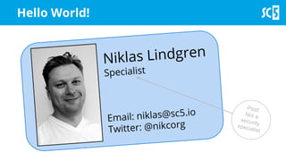 Hello World!
Niklas Lindgren
Specialist
Email: niklas@sc5.io
Twitter: @nikcorg
Psst!
Not a
securityspecialist
 