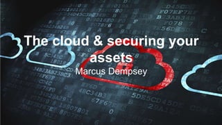 The cloud & securing your
assets
Marcus Dempsey
 