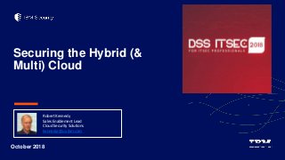 Securing the Hybrid (&
Multi) Cloud
October 2018
Robert Kennedy
Sales Enablement Lead
Cloud Security Solutions
kennedyr@us.ibm.com
 