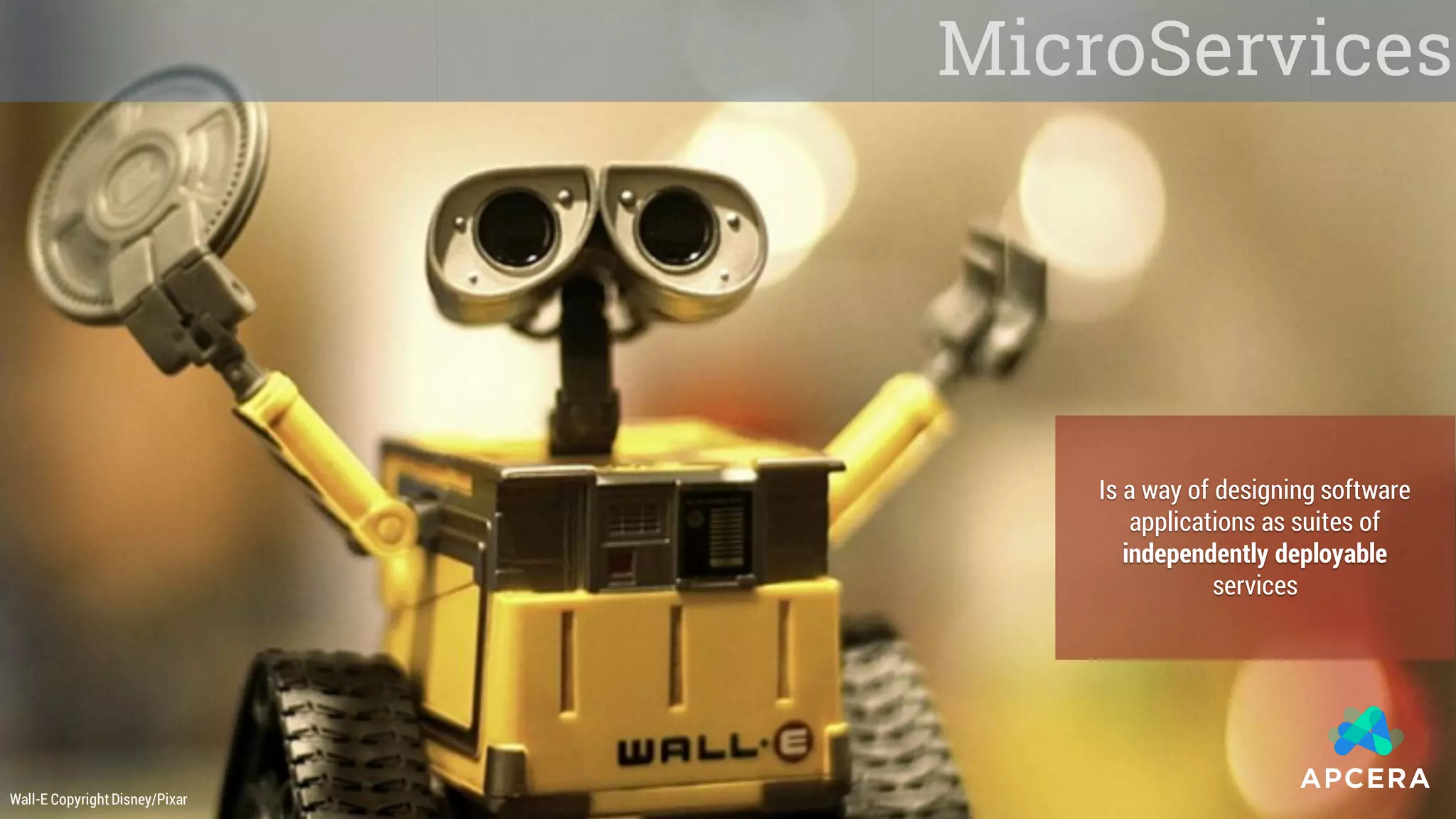 6
MicroServices
Is a way of designing software
applications as suites of
independently deployable
services
Wall-E CopyrightDisney/Pixar
 