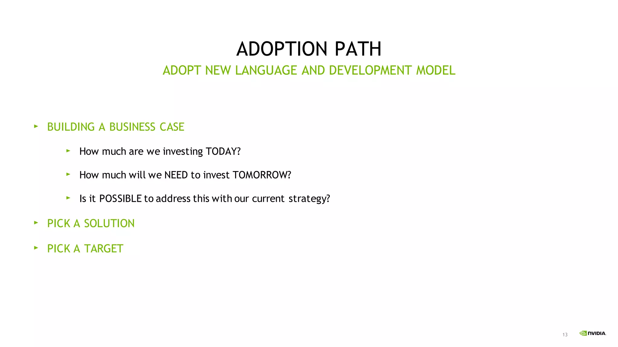 13
ADOPTION PATH
BUILDING A BUSINESS CASE
How much are we investing TODAY?
How much will we NEED to invest TOMORROW?
Is it POSSIBLE to address this with our current strategy?
PICK A SOLUTION
PICK A TARGET
ADOPT NEW LANGUAGE AND DEVELOPMENT MODEL
 