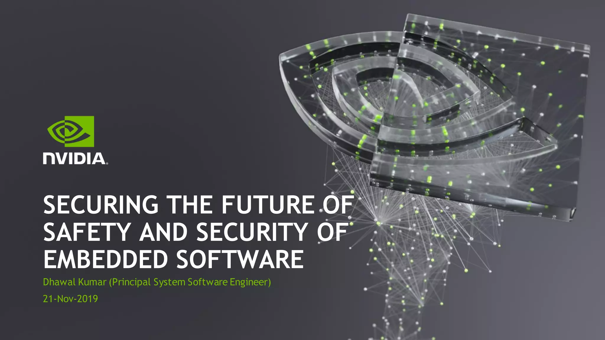 Dhawal Kumar (Principal System Software Engineer)
21-Nov-2019
SECURING THE FUTURE OF
SAFETY AND SECURITY OF
EMBEDDED SOFTWARE
 