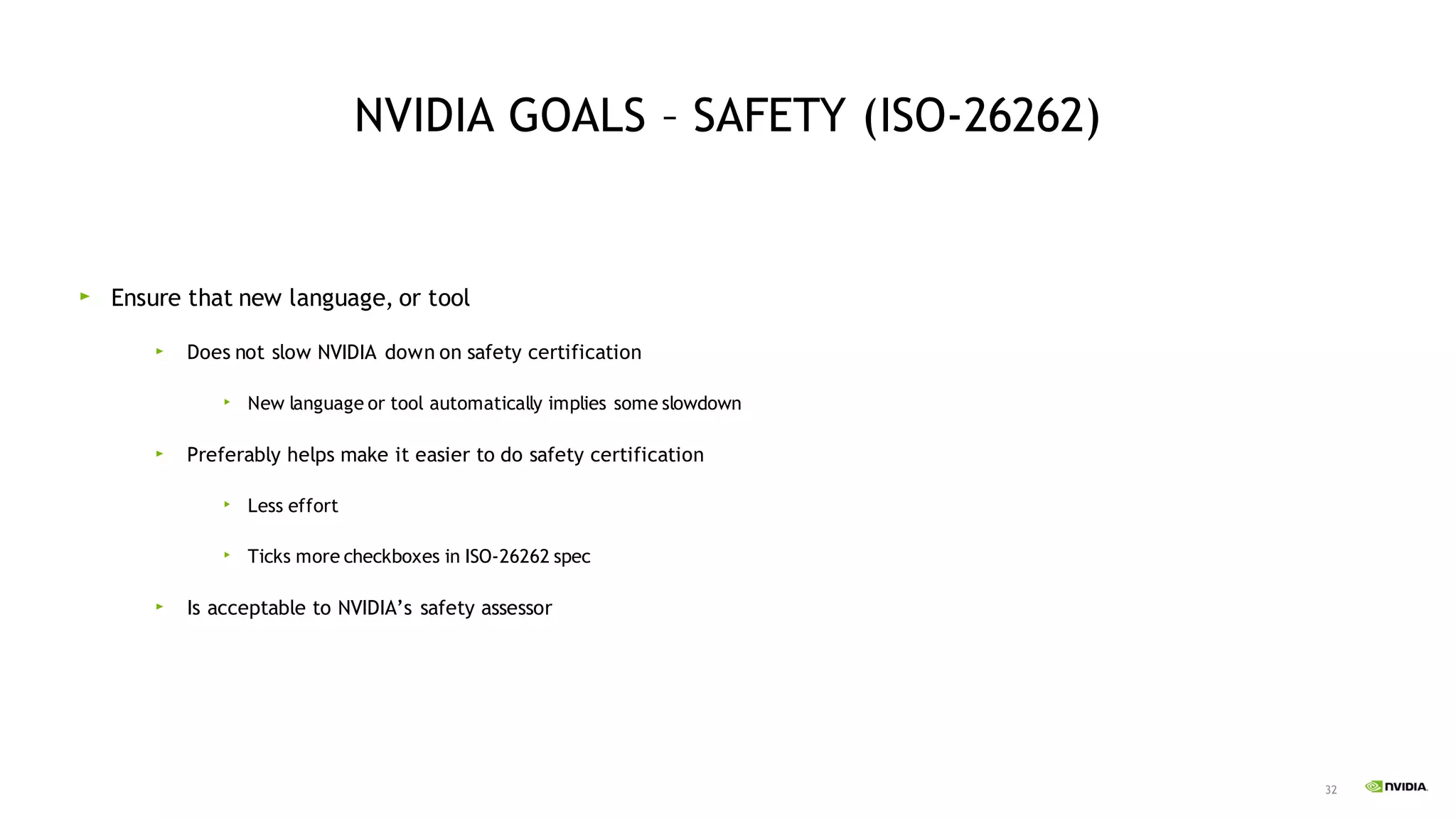 32
NVIDIA GOALS – SAFETY (ISO-26262)
Ensure that new language, or tool
Does not slow NVIDIA down on safety certification
New language or tool automatically implies some slowdown
Preferably helps make it easier to do safety certification
Less effort
Ticks more checkboxes in ISO-26262 spec
Is acceptable to NVIDIA’s safety assessor
 