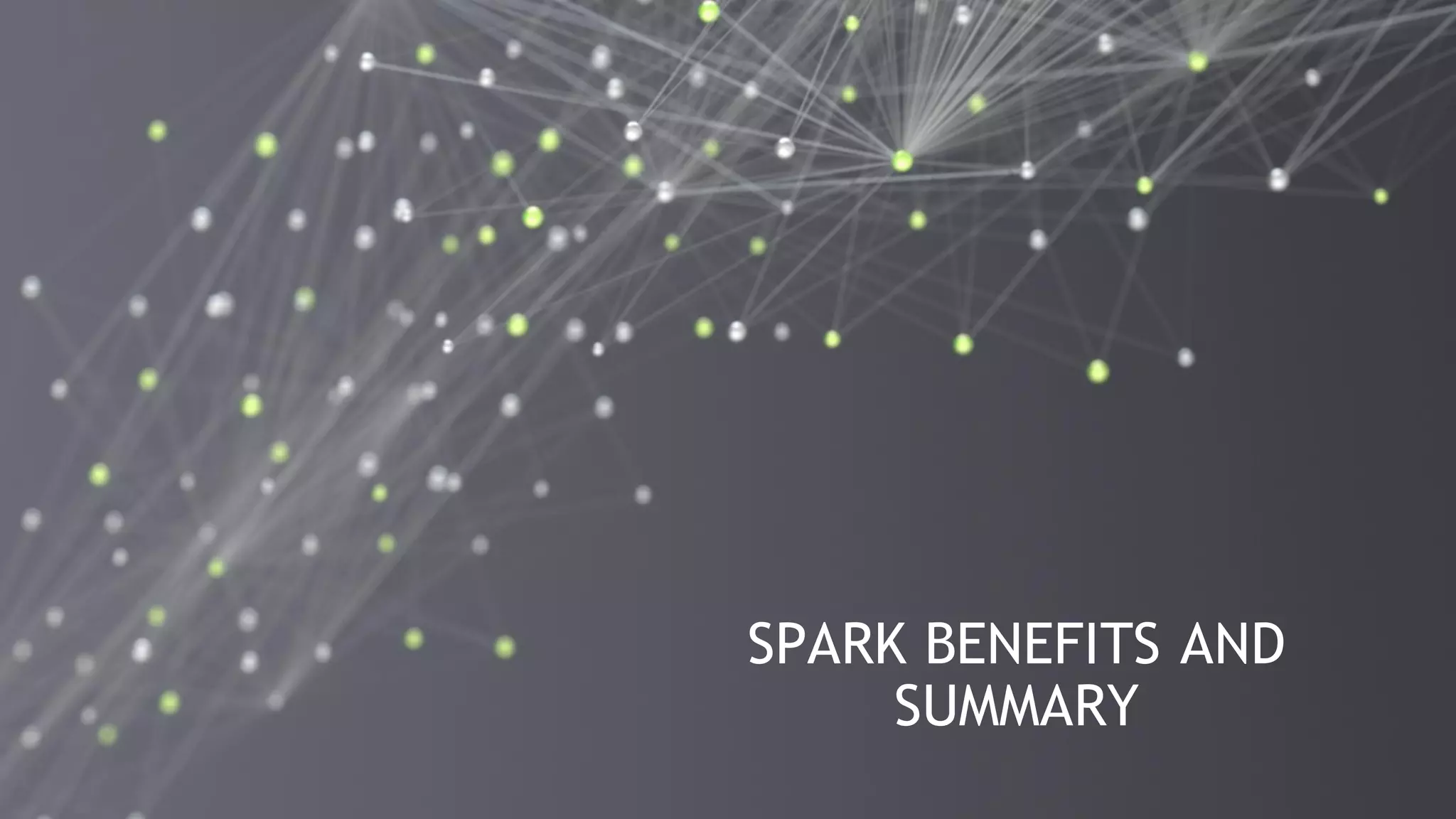47
SPARK BENEFITS AND
SUMMARY
 