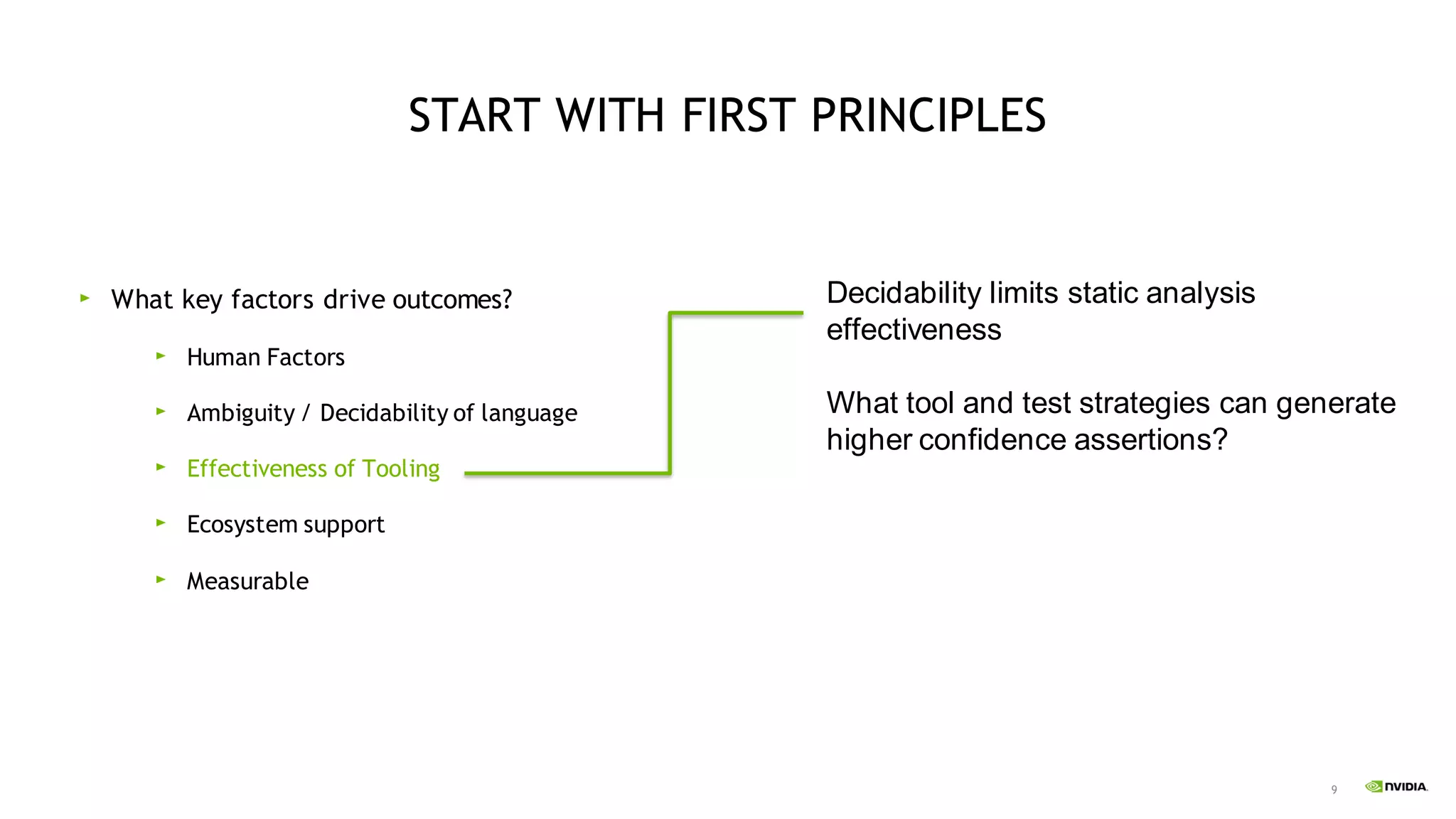 9
START WITH FIRST PRINCIPLES
What key factors drive outcomes?
Human Factors
Ambiguity / Decidability of language
Effectiveness of Tooling
Ecosystem support
Measurable
Decidability limits static analysis
effectiveness
What tool and test strategies can generate
higher confidence assertions?
 