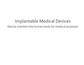 Implantable Medical Devices 
Device inserted into human body for medical purposes 
 